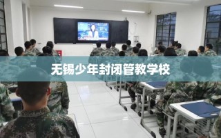 无锡少年封闭管教学校