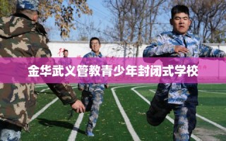 金华武义管教青少年封闭式学校