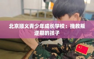 北京顺义青少年成长学校：挽救叛逆期的孩子