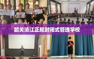 韶关浈江正规封闭式管理学校