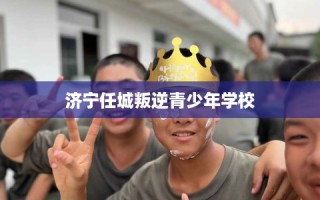 济宁任城叛逆青少年学校