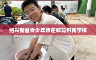 绍兴新昌青少年叛逆教育封闭学校