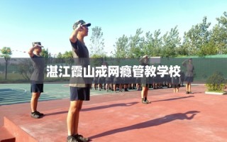 湛江霞山戒网瘾管教学校