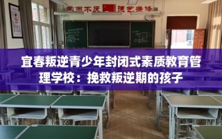 宜春叛逆青少年封闭式素质教育管理学校：挽救叛逆期的孩子