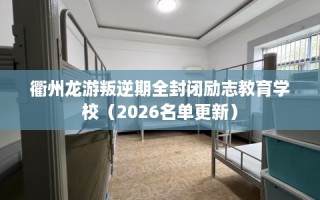 衢州龙游叛逆期全封闭励志教育学校（2026名单更新）