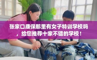 张家口康保那里有女子特训学校吗，给您推荐十家不错的学校！