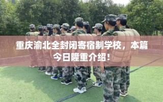 重庆渝北全封闭寄宿制学校，本篇今日隆重介绍！