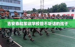 吉安泰和军训学校管不听话的孩子