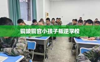 铜陵铜官小孩子叛逆学校