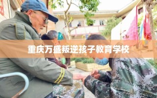 重庆万盛叛逆孩子教育学校