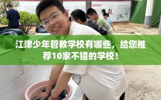 江津少年管教学校有哪些，给您推荐10家不错的学校！