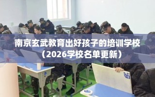南京玄武教育出好孩子的培训学校（2026学校名单更新）