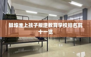 蚌埠淮上孩子叛逆教育学校排名前十一览