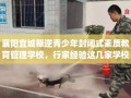 襄阳宜城叛逆青少年封闭式素质教育管理学校，行家经验这几家学校！