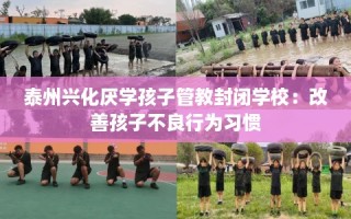 泰州兴化厌学孩子管教封闭学校：改善孩子不良行为习惯