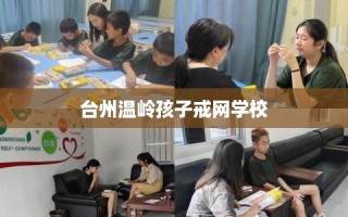 台州温岭孩子戒网学校