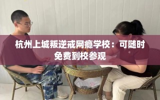 杭州上城叛逆戒网瘾学校：可随时免费到校参观