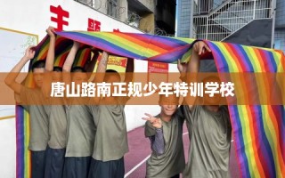 唐山路南正规少年特训学校