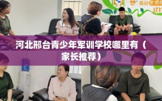 河北邢台青少年军训学校哪里有（家长推荐）