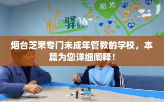 烟台芝罘专门未成年管教的学校，本篇为您详细阐释！
