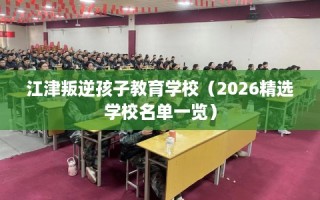 江津叛逆孩子教育学校（2026精选学校名单一览）