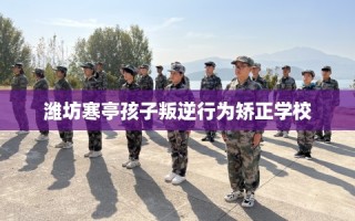 潍坊寒亭孩子叛逆行为矫正学校