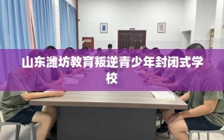 山东潍坊教育叛逆青少年封闭式学校