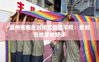 温州苍南全封闭式管理学校：受到各地家长好评