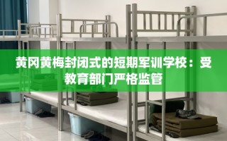 黄冈黄梅封闭式的短期军训学校：受教育部门严格监管