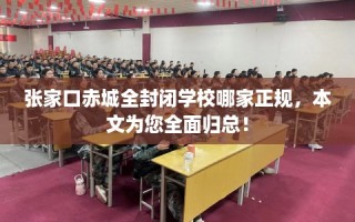 张家口赤城全封闭学校哪家正规，本文为您全面归总！