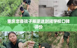重庆忠县孩子叛逆送封闭学校口碑评价