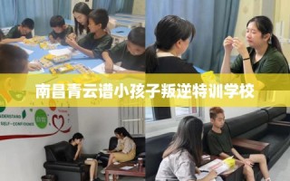 南昌青云谱小孩子叛逆特训学校