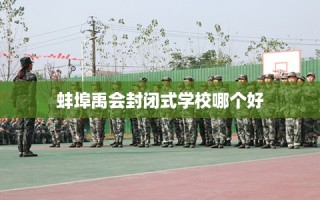 蚌埠禹会封闭式学校哪个好