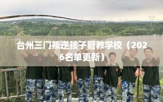 台州三门叛逆孩子管教学校（2026名单更新）