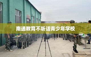 南通教育不听话青少年学校