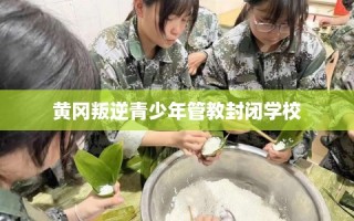 黄冈叛逆青少年管教封闭学校