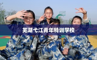 芜湖弋江青年特训学校