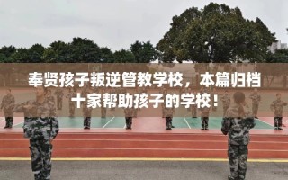 奉贤孩子叛逆管教学校，本篇归档十家帮助孩子的学校！