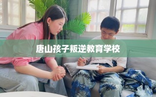 唐山孩子叛逆教育学校