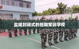 盐城封闭式的短期军训学校