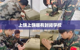 上饶上饶哪有封闭学校