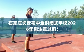 石家庄长安初中全封闭式学校2026年你注意过吗！