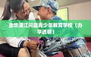 金华浦江问题青少年教育学校（办学透明）