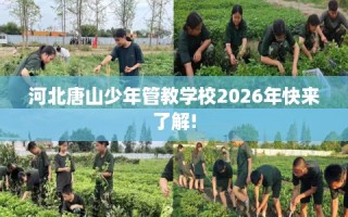 河北唐山少年管教学校2026年快来了解!