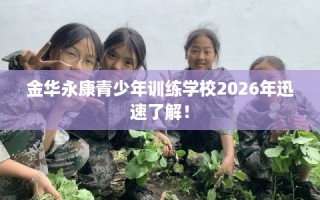 金华永康青少年训练学校2026年迅速了解！