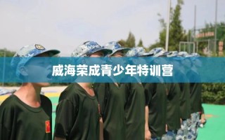 威海荣成青少年特训营