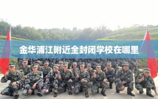 金华浦江附近全封闭学校在哪里