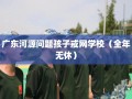 广东河源问题孩子戒网学校（全年无休）
