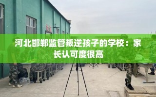 河北邯郸监管叛逆孩子的学校：家长认可度很高