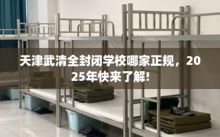天津武清全封闭学校哪家正规，2025年快来了解!